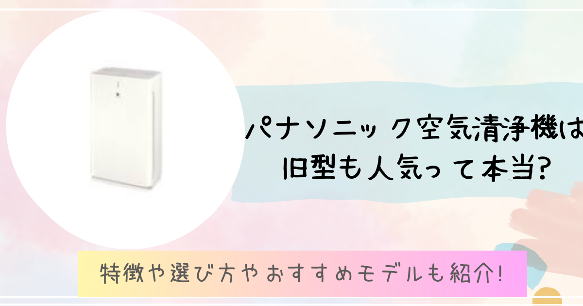 パナソニック空気清浄機は旧型も人気って本当?特徴や選び方とおすすめ 
