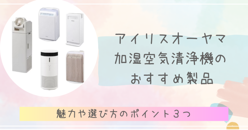 アイリスオーヤマ加湿空気清浄機おすすめ製品を紹介!魅力や選び方３つのポイントを解説♪