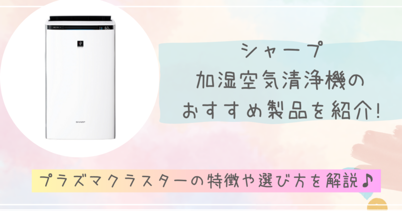 シャープ加湿空気清浄機のおすすめ製品を紹介!プラズマクラスターの特徴や選び方を解説