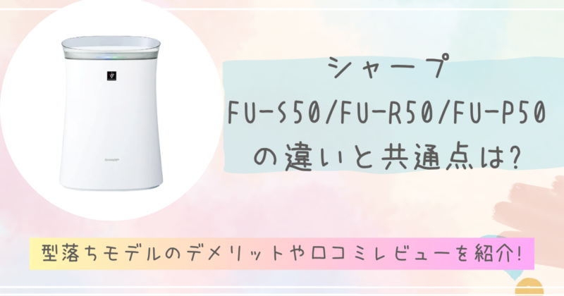 FU-S50/FU-R50/FU-P50の違いと共通点は?型落ちモデルのデメリットや口コミレビューを紹介!　