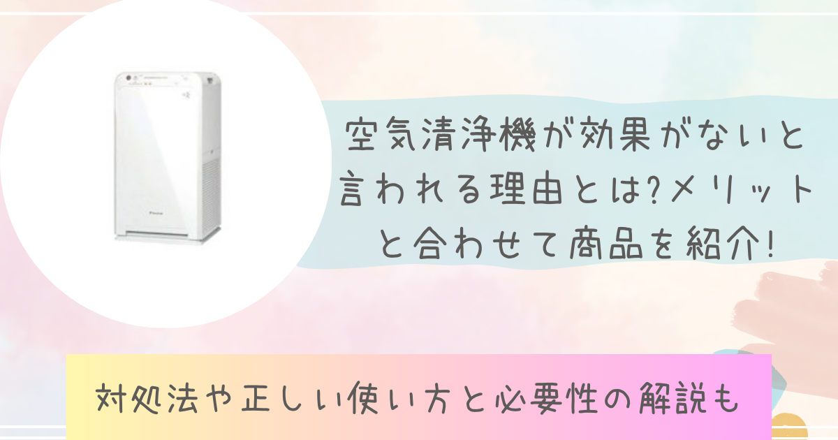 空気清浄機が効果ないと言われる理由は?メリット合わせて商品を紹介!対処法や正しい使い方と必要性の解説も