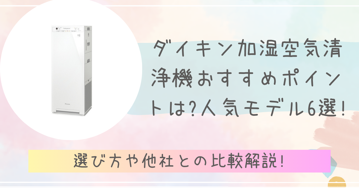 ダイキン加湿空気清浄機のおすすめポイントとは?人気モデル6選!選び方や他社との比較解説!