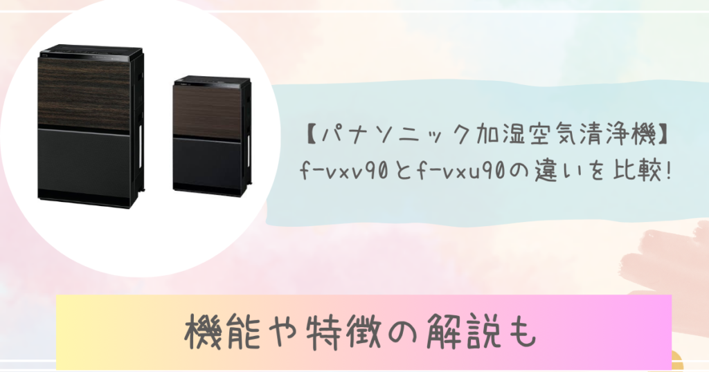 【パナソニック加湿空気清浄機】f-vxv90とf-vxu90の違いを比較!機能や特徴の解説も