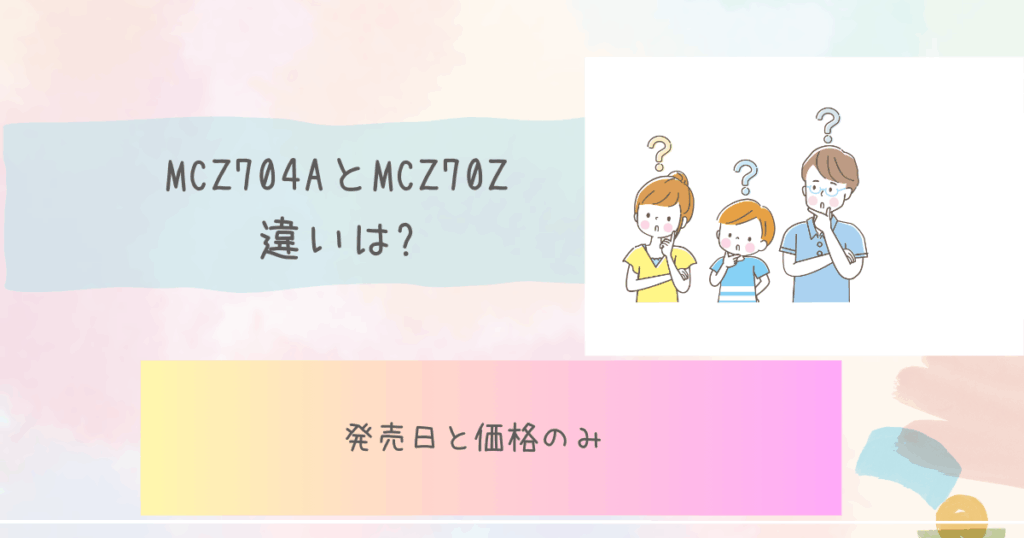 MCZ704AとMCZ70Zの違いを比較!